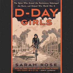 D-Day Girls: The Spies Who Armed the Resistance, Sabotaged the Nazis, and Helped Win World  War II Audiobook, by 