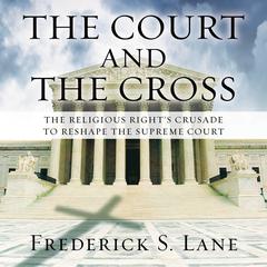 The Court and the Cross: The Religious Rights Crusade to Reshape the Supreme Court Audiobook, by Frederick S. Lane