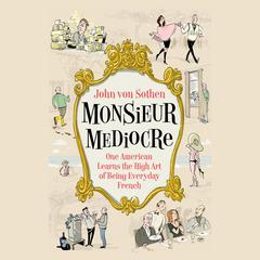 Monsieur Mediocre: One American Learns the High Art of Being Everyday French Audiobook, by John von Sothen
