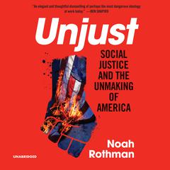 Unjust: Social Justice and the Unmaking of America Audiobook, by Noah Rothman