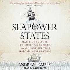 Seapower States: Maritime Culture, Continental Empires, and the Conflict That Made the Modern World Audiobook, by 