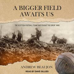 A Bigger Field Awaits Us: The Scottish Football Team That Fought the Great War Audiobook, by Andrew Beaujon