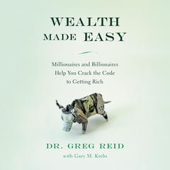 Wealth Made Easy: Millionaires and Billionaires Help You Crack the Code to Getting Rich Audiobook, by 