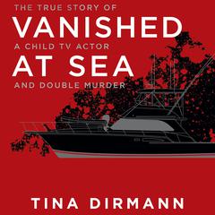 Vanished at Sea: The True Story of a Child TV Actor and Double Murder Audiobook, by Tina Dirmann