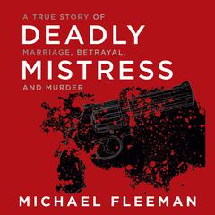 Deadly Mistress: A True Story of Marriage, Betrayal, and Murder Audiobook, by Michael Fleeman
