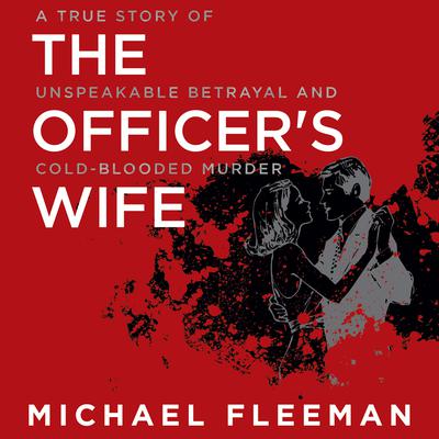 The Officers Wife: A True Story of Unspeakable Betrayal and Cold-Blooded Murder Audiobook, by Michael Fleeman