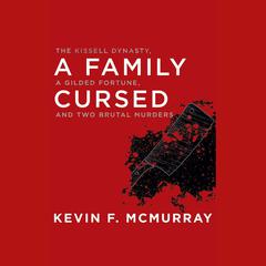 A Family Cursed: The Kissell Dynasty, a Gilded Fortune, and Two Brutal Murders Audiobook, by Kevin F. McMurray