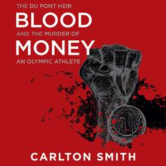 Blood Money: The Du Pont Heir and the Murder of an Olympic Athlete Audiobook, by Carlton Smith