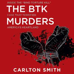 The BTK Murders: Inside the 'Bind Torture Kill' Case that Terrified America's Heartland Audiobook, by Carlton Smith