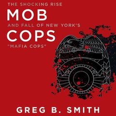 Mob Cops: The Shocking Rise and Fall of New Yorks Mafia Cops Audiobook, by Greg B. Smith