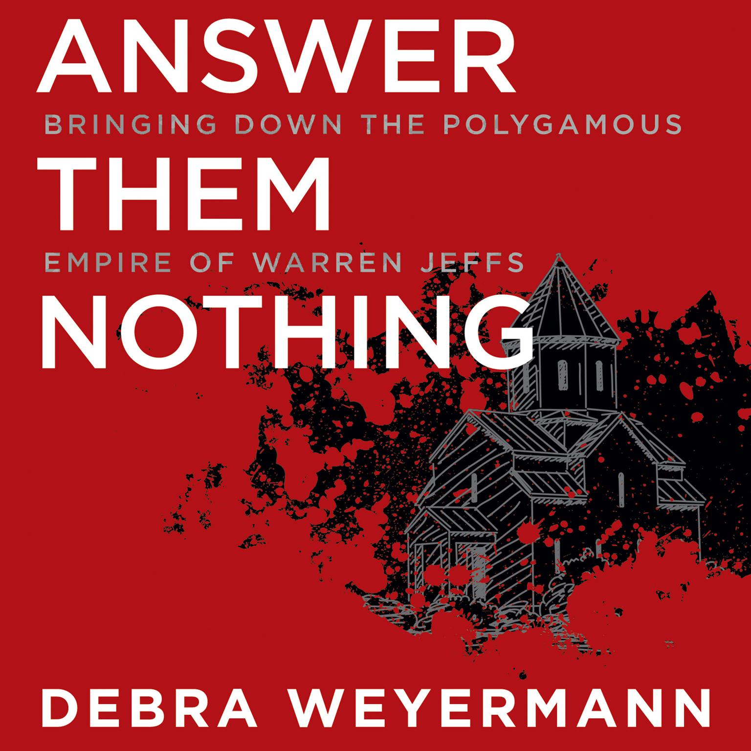 Answer Them Nothing: Bringing Down the Polygamous Empire of Warren Jeffs Audiobook, by Debra Weyermann