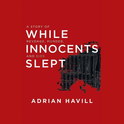 While Innocents Slept: A Story of Revenge, Murder, and SIDS Audiobook, by Adrian Havill