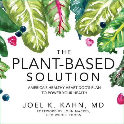The Plant-Based Solution: Americas Healthy Heart Docs Plan to Power Your Health Audiobook, by Joel K. Kahn