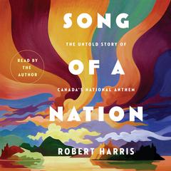 Song of a Nation: The Untold Story of Canadas National Anthem Audiobook, by Robert Harris