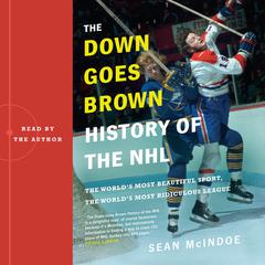 The Down Goes Brown History of the NHL: The Worlds Most Beautiful Sport, the Worlds Most Ridiculous League Audiobook, by Sean McIndoe