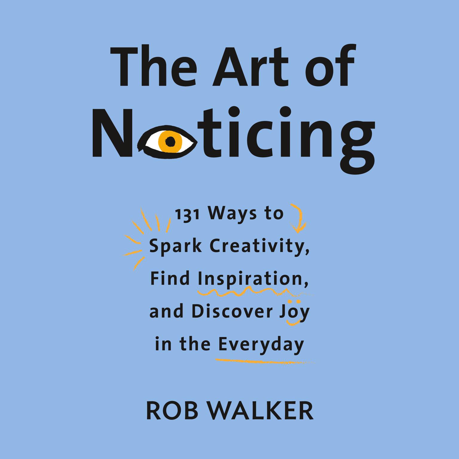 The Art of Noticing: 131 Ways to Spark Creativity, Find Inspiration, and Discover Joy in the Everyday Audiobook, by Rob Walker