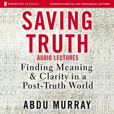 Saving Truth: Audio Lectures: Finding Meaning and Clarity in a Post-Truth World Audiobook, by Abdu Murray