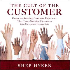 The Cult of the Customer: Create an Amazing Customer Experience That Turns Satisfied Customers Into Customer Evangelists Audiobook, by Shep Hyken