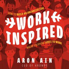WorkInspired: How to Build an Organization Where Everyone Loves to Work Audiobook, by Aron Ain