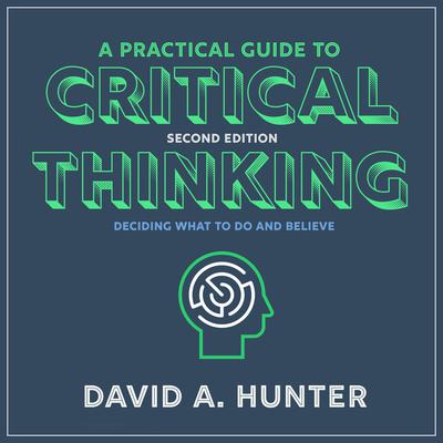 A Practical Guide to Critical Thinking: Deciding What to Do and Believe 2nd Edition Audiobook, by David A. Hunter
