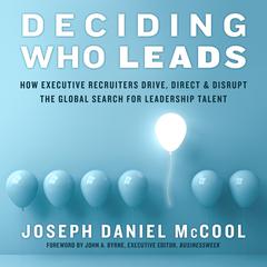 Deciding Who Leads: How Executive Recruiters Drive, Direct, and Disrupt the Global Search for Leadership Talent Audiobook, by Joseph Daniel McCool