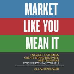 Market Like You Mean It: Engage Customers, Create Brand Believers, and Gain Fans for Everything You Sell Audiobook, by Al Lautenslager