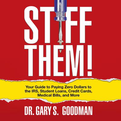 Stiff Them!: Your Guide to Paying Zero Dollars to the IRS, Student Loans, Credit Cards, Medical Bills and More Audiobook, by Gary S. Goodman