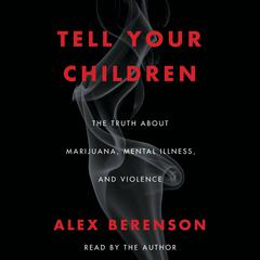 Tell Your Children: The Truth About Marijuana, Mental Illness, and Violence Audiobook, by Alex Berenson