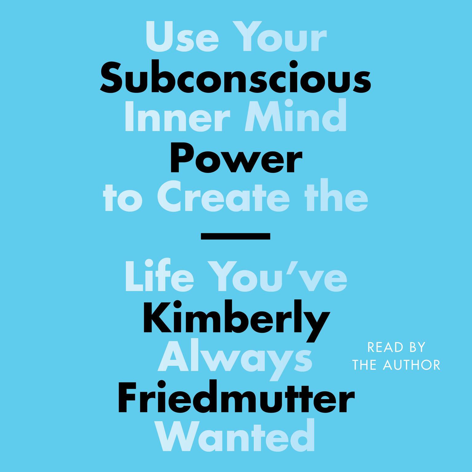 Subconscious Power: Use Your Inner Mind to Create the Life Youve Always Wanted Audiobook, by Kimberly Friedmutter