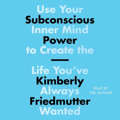 Subconscious Power: Use Your Inner Mind to Create the Life Youve Always Wanted Audiobook, by Kimberly Friedmutter