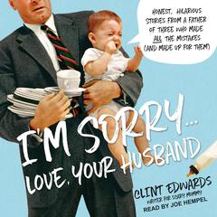 Im Sorry...Love, Your Husband: Honest, Hilarious Stories From a Father of Three Who Made All the Mistakes (and Made up for Them) Audiobook, by Clint Edwards