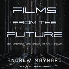 Films from the Future: The Technology and Morality of Sci-Fi Movies Audiobook, by Andrew Maynard