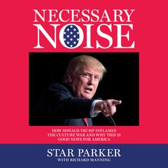 Necessary Noise: How Donald Trump Inflames the Culture War and Why This Is Good News for America Audiobook, by Star Parker