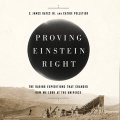 Proving Einstein Right: The Daring Expeditions that Changed How We Look at the Universe Audiobook, by S. James Gates