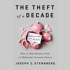 The Theft of a Decade: How the Baby Boomers Stole the Millennials Economic Future Audiobook, by Joseph C. Sternberg