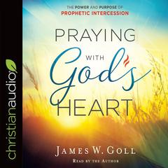 Praying with Gods Heart: The Power and Purpose of Prophetic Intercession Audiobook, by James W. Goll