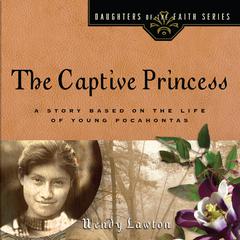 The Captive Princess: A Story Based on the Life of Young Pocahontas Audiobook, by Wendy Lawton