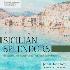 Sicilian Splendors: Discovering the Secret Places That Speak to the Heart Audiobook, by John Keahey