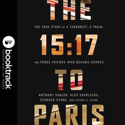 The 15:17 to Paris: The True Story of a Terrorist, a Train, and Three American Heroes: Booktrack Edition: Booktrack Edition Audiobook, by Alek Skarlatos