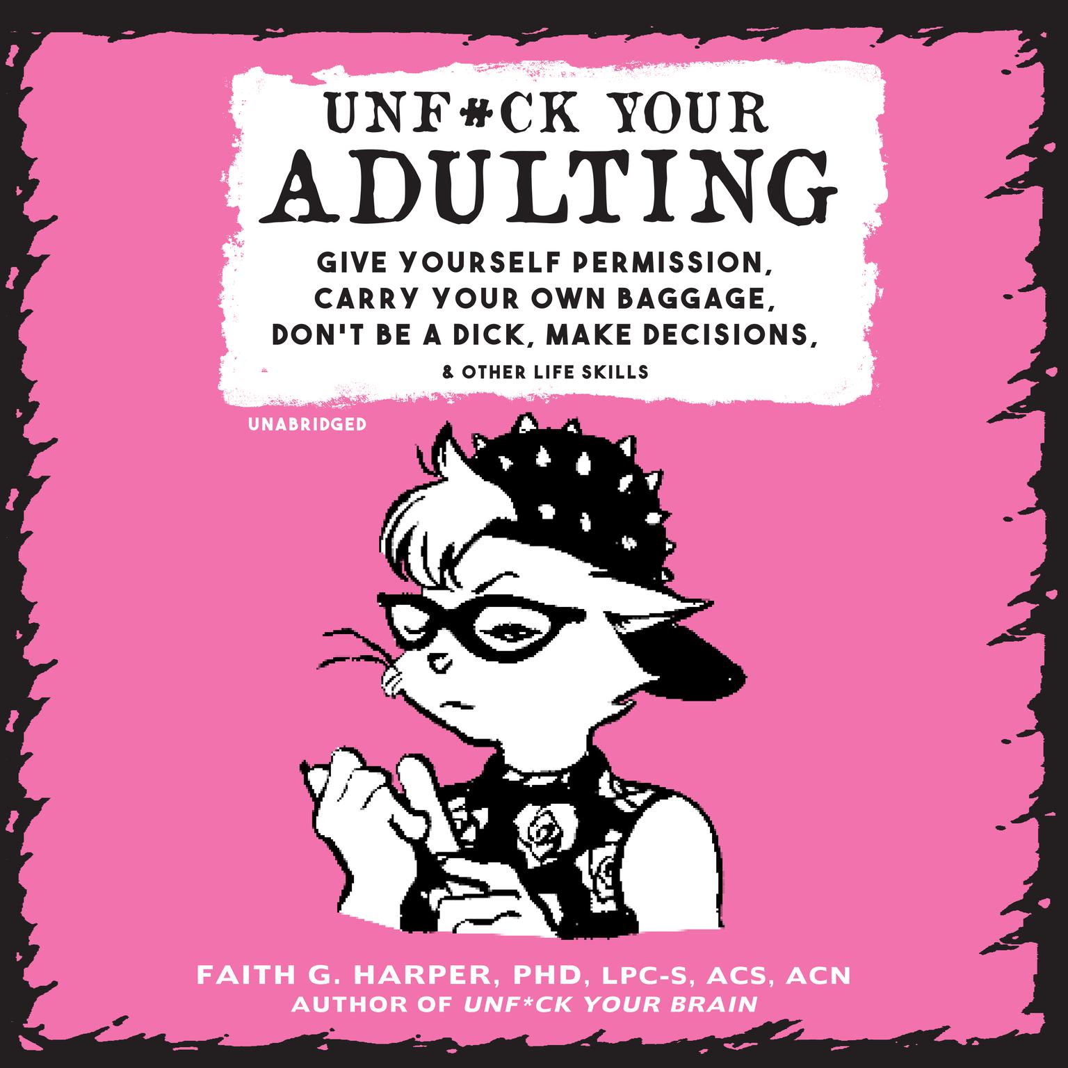 Unf*ck Your Adulting: Give Yourself Permission, Carry Your Own Baggage, Don’t Be a Dick, Make Decisions, and Other Life Skills Audiobook, by Faith G. Harper