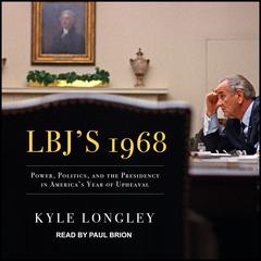 LBJs 1968: Power, Politics, and the Presidency in Americas Year of Upheaval Audiobook, by Kyle Longley