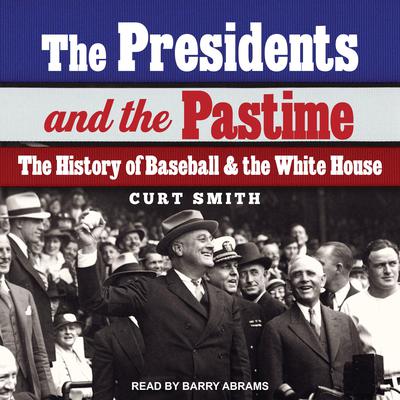 The Presidents and the Pastime: The History of Baseball and the White House Audiobook, by Curt Smith