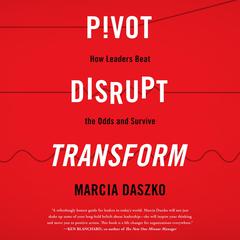 Pivot, Disrupt, Transform: How Leaders Beat the Odds and Survive Audiobook, by Marcia Daszko