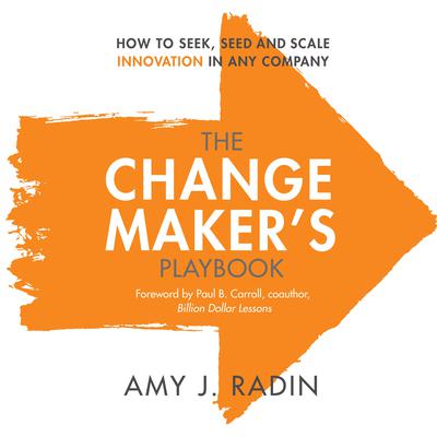 The Change Makers Playbook: How to Seek, Seed and Scale Innovation in Any Company Audiobook, by Amy J. Radin