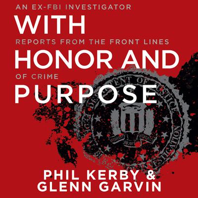 With Honor and Purpose: An Ex-FBI Investigator Reports from the Front Lines of Crime Audiobook, by Phil Kerby