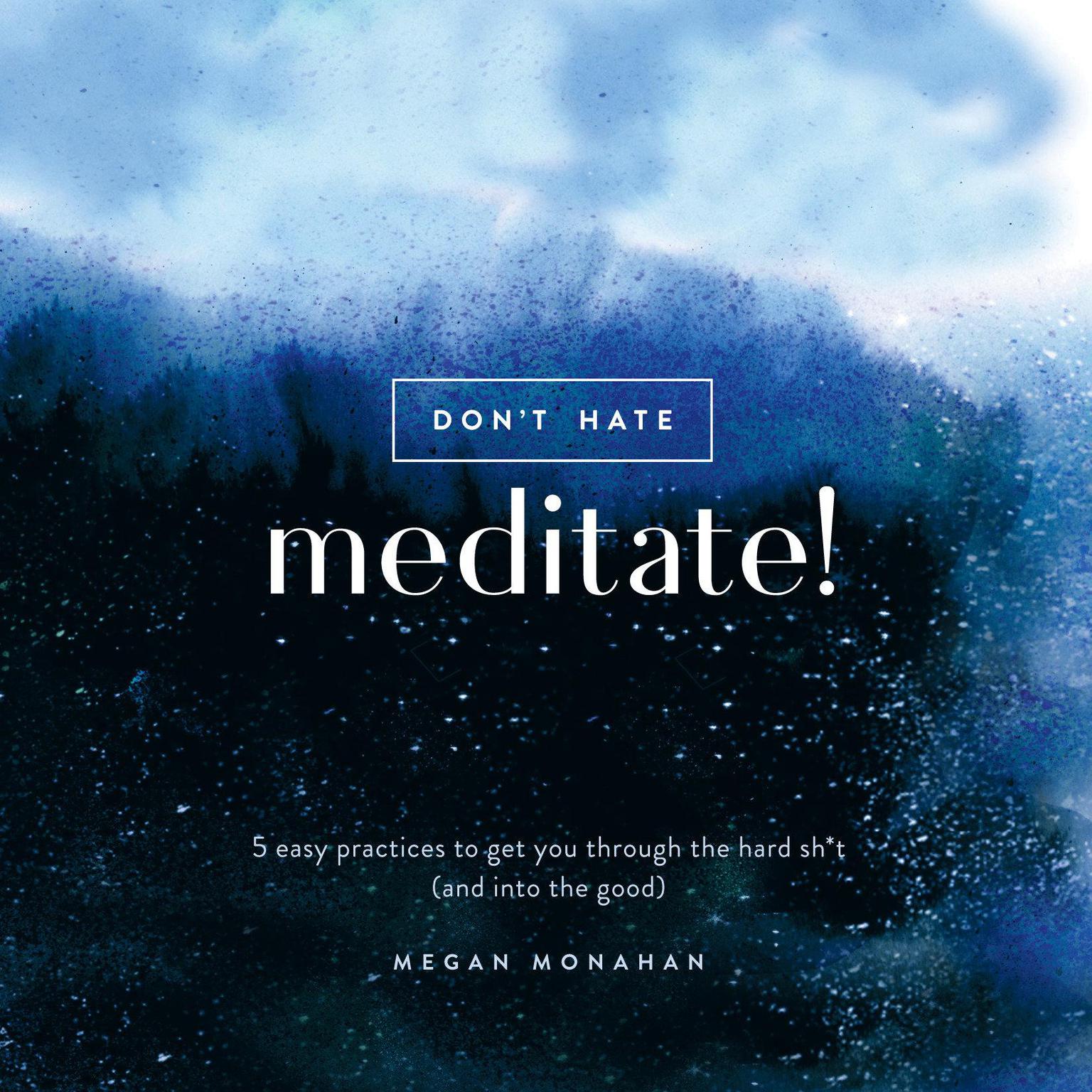 Dont Hate, Meditate!: 5 Easy Practices to Get You Through the Hard Sh*t (and into the Good) Audiobook, by Megan Monahan