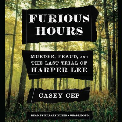 Furious Hours: Murder, Fraud, and the Last Trial of Harper Lee Audiobook, by Casey Cep