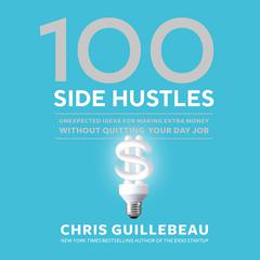 100 Side Hustles: Unexpected Ideas for Making Extra Money Without Quitting Your Day Job Audiobook, by Chris Guillebeau