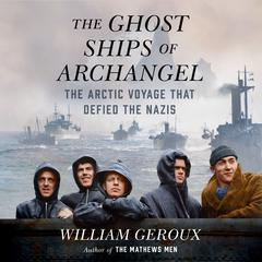 The Ghost Ships of Archangel: The Arctic Voyage That Defied the Nazis Audiobook, by William Geroux