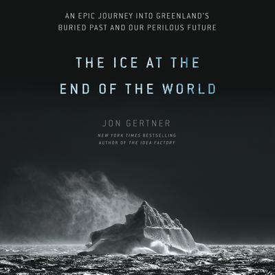 The Ice at the End of the World: An Epic Journey into Greenlands Buried Past and Our Perilous Future Audiobook, by Jon Gertner